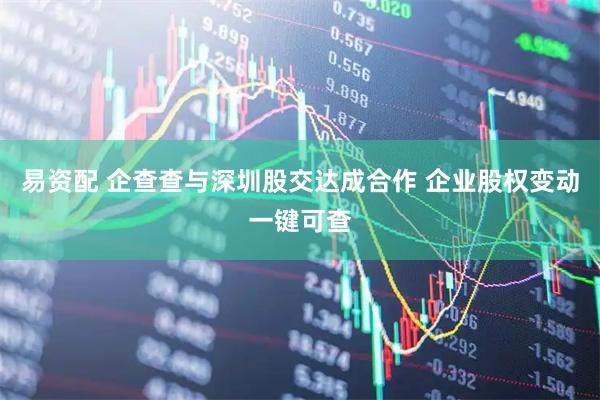 易资配 企查查与深圳股交达成合作 企业股权变动一键可查