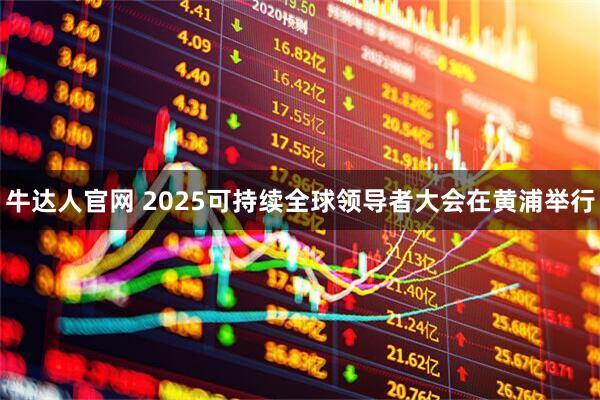 牛达人官网 2025可持续全球领导者大会在黄浦举行