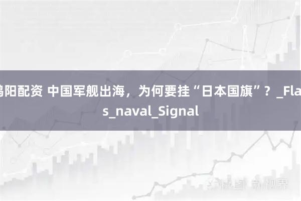 鸿阳配资 中国军舰出海，为何要挂“日本国旗”？_Flags_naval_Signal