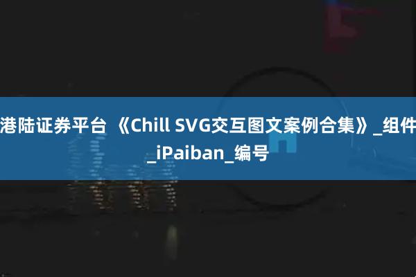 港陆证券平台 《Chill SVG交互图文案例合集》_组件_iPaiban_编号