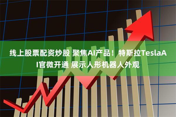 线上股票配资炒股 聚焦AI产品！特斯拉TeslaAI官微开通 展示人形机器人外观