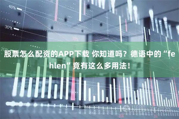 股票怎么配资的APP下载 你知道吗？德语中的“fehlen”竟有这么多用法！