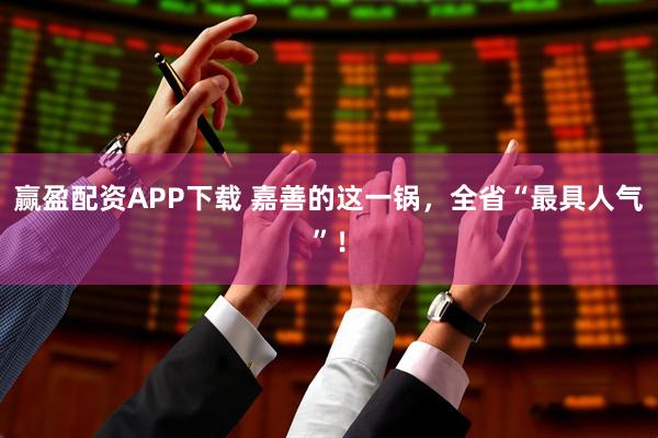 赢盈配资APP下载 嘉善的这一锅，全省“最具人气”！