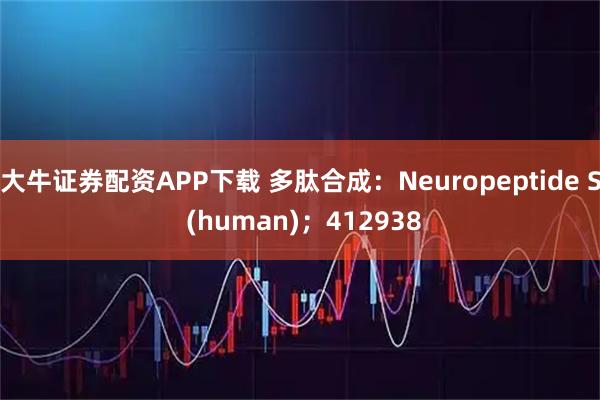大牛证券配资APP下载 多肽合成：Neuropeptide S (human)；412938