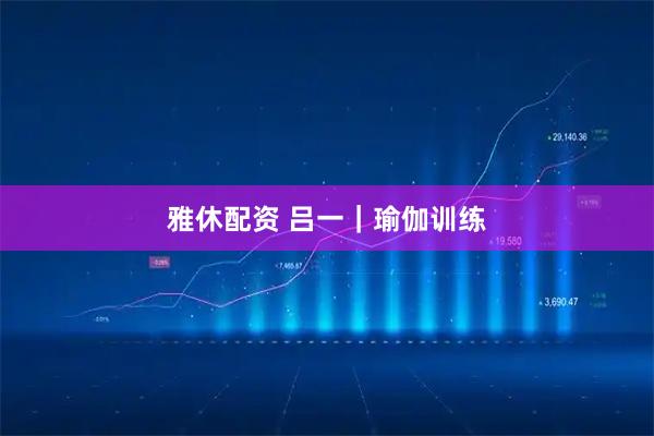 雅休配资 吕一｜瑜伽训练