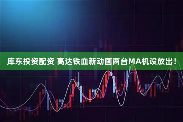 库东投资配资 高达铁血新动画两台MA机设放出！