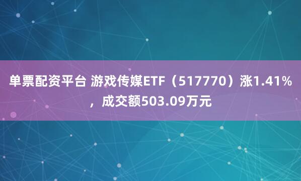 单票配资平台 游戏传媒ETF（517770）涨1.41%，成交额503.09万元