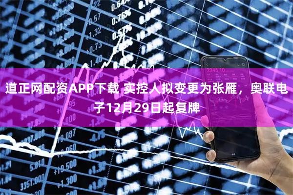 道正网配资APP下载 实控人拟变更为张雁，奥联电子12月29日起复牌