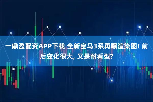 一鼎盈配资APP下载 全新宝马3系再曝渲染图! 前后变化很大, 又是耐看型?