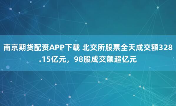 南京期货配资APP下载 北交所股票全天成交额328.15亿元，98股成交额超亿元