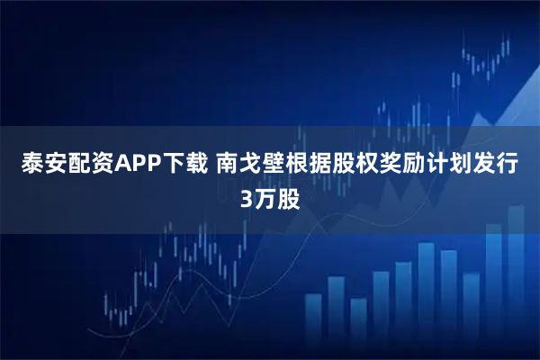 泰安配资APP下载 南戈壁根据股权奖励计划发行3万股