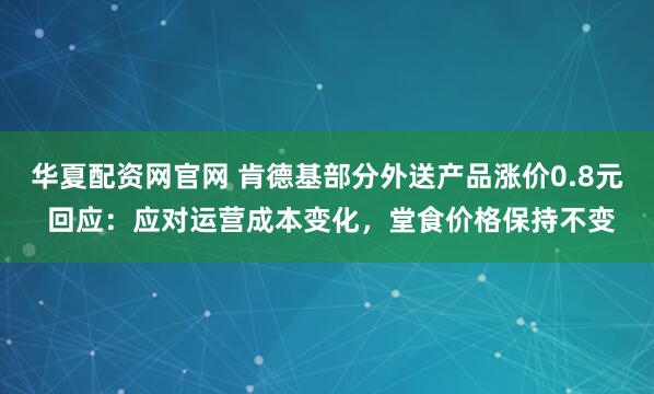 华夏配资网官网 肯德基部分外送产品涨价0.8元 回应：应对运营成本变化，堂食价格保持不变