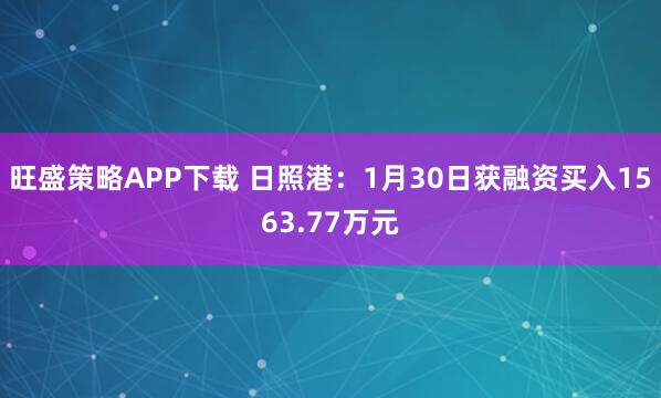 旺盛策略APP下载 日照港：1月30日获融资买入1563.77万元