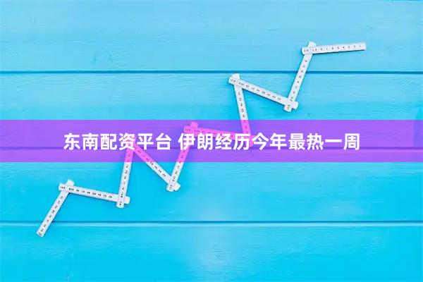 东南配资平台 伊朗经历今年最热一周