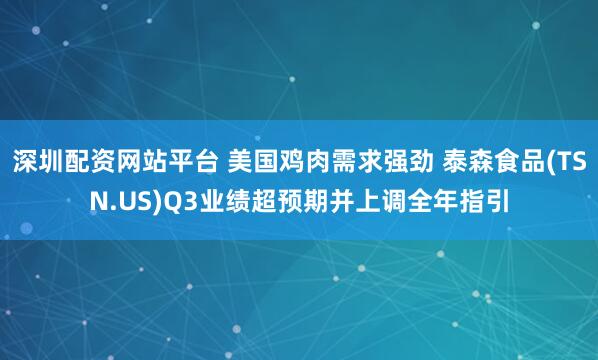 深圳配资网站平台 美国鸡肉需求强劲 泰森食品(TSN.US)Q3业绩超预期并上调全年指引