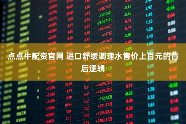 点点牛配资官网 进口舒缓调理水售价上百元的背后逻辑