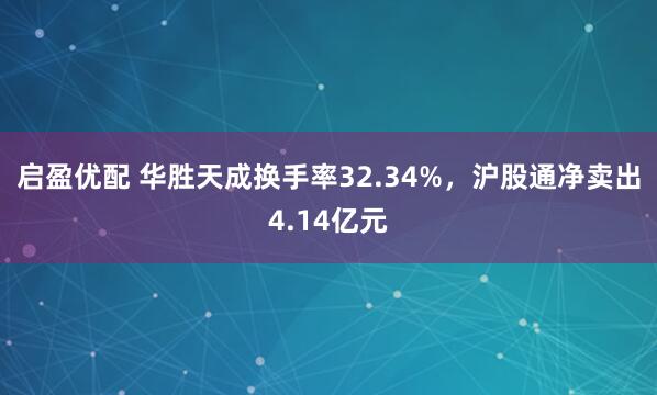 启盈优配 华胜天成换手率32.34%，沪股通净卖出4.14亿元