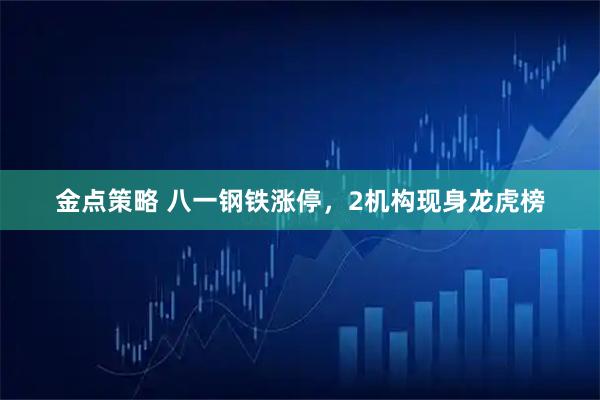 金点策略 八一钢铁涨停，2机构现身龙虎榜